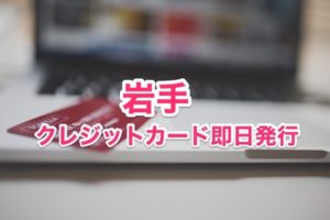 岩手県クレジットカード即日発行